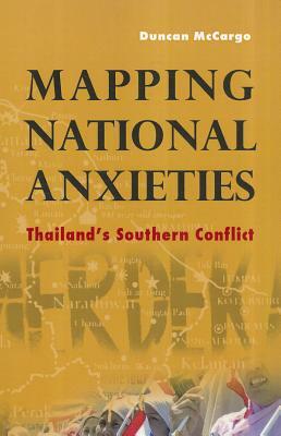 Mapping National Anxieties: Thailand's Southern Conflict by Duncan McCargo