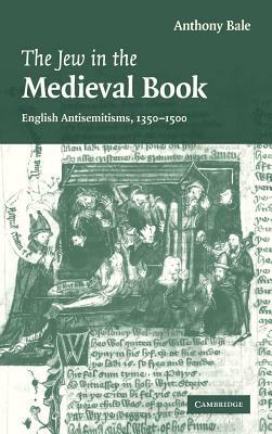The Jew in the Medieval Book: English Antisemitisms 1350-1500 by Bale Anthony, Anthony Bale