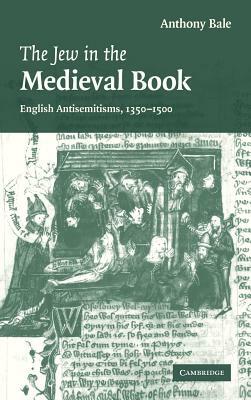 The Jew in the Medieval Book: English Antisemitisms 1350-1500 by Anthony Bale, Bale Anthony