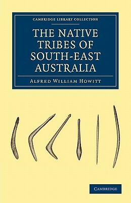 The Native Tribes of South-East Australia by A. W. Howitt, Howitt, Alfred William Howitt