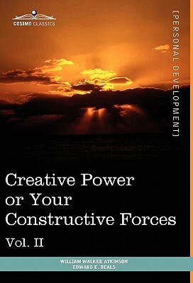 Personal Power Books (in 12 Volumes), Vol. II: Creative Power or Your Constructive Forces by William Walker Atkinson, Edward E. Beals