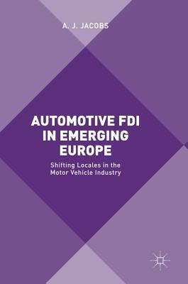 Automotive FDI in Emerging Europe: Shifting Locales in the Motor Vehicle Industry by A. J. Jacobs