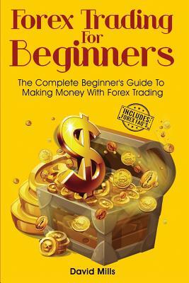 Forex Trading For Beginners: The Complete Beginner's Guide To Making Money With Forex Trading by David Mills