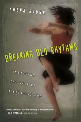Breaking Old Rhythms: Answering the Call of a Creative God by Amena Brown