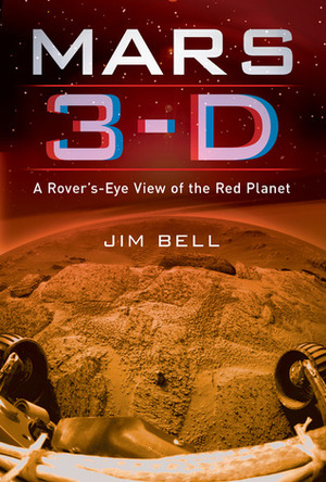 Mars 3-D: A Rover's-Eye View of the Red Planet by Jim Bell