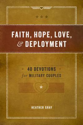 Faith, Hope, Love, and Deployment: 40 Devotions for Military Couples by Heather Gray