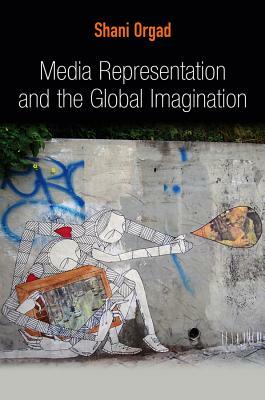 Media Representation and the Global Imagination by Shani Orgad