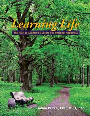 Learning Life: The Path to Academic Success and Personal Happiness by Adam Burke