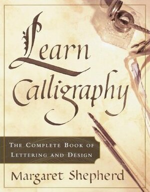 Learn Calligraphy: The Complete Book of Lettering and Design by Margaret Shepherd