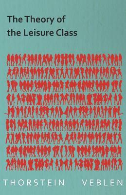 The Theory of the Leisure Class by Thorstein Veblen