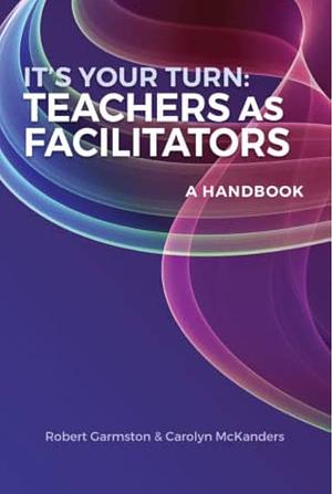 It's Your Turn: Teachers As Facilitators by Carolyn M. McKanders, Robert J. Garmston