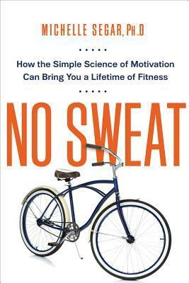 No Sweat: How the Simple Science of Motivation Can Bring You a Lifetime of Fitness by Michelle Segar