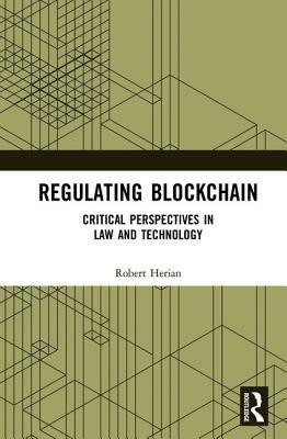 Regulating Blockchain: Critical Perspectives in Law and Technology by Robert Herian