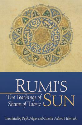 Rumi's Sun: The Teachings of Shams of Tabriz by Shams of Tabriz