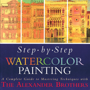 Step-By-Step Watercolor Painting: A Complete Guide to Mastering Techniques with the Alexander Brothers by Matthew Alexander, Gregory Alexander