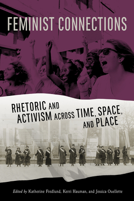 Feminist Connections: Rhetoric and Activism Across Time, Space, and Place by 
