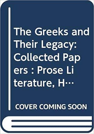 The Greeks And Their Legacy: Prose Literature, History, Society, Transmission, Influence by Kenneth James Dover