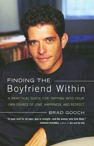 Finding the Boyfriend Within: A Practical Guide for Tapping into your own Scource of Love, Happiness, and Respect by Brad Gooch