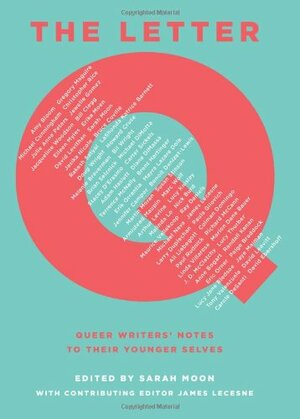 The Letter Q: Queer Writers' Notes to their Younger Selves by Sarah Moon