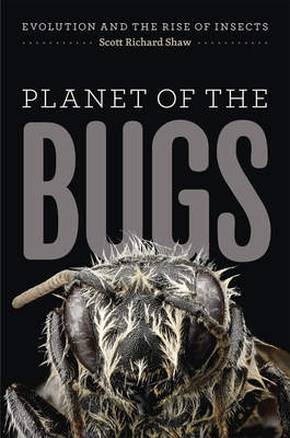 Planet of the Bugs: Evolution and the Rise of Insects by Scott Richard Shaw