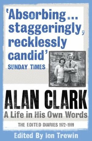 Alan Clark: A Life in His Own Words by Alan Clark, Ion Trewin