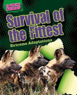 Survival of the Fittest: Extreme Adaptations by Louise A. Spilsbury