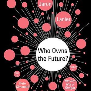 Who Owns the Future? by Jaron Lanier