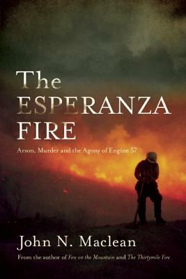 The Esperanza Fire: Arson, Murder, and the Agony of Engine 57 by John N. MacLean