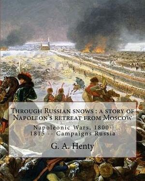 Through Russian snows: a story of Napoleon's retreat from Moscow: By G. A. Henty, illustrated By W. H. Overend(1851-1898)was a painter and il by W. H. Overend, G.A. Henty
