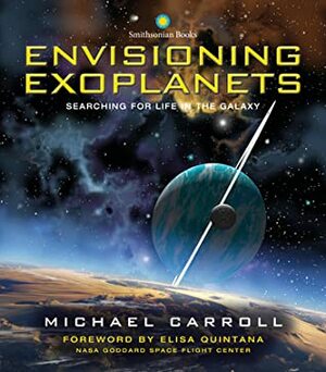 Envisioning Exoplanets: Searching for Life in the Galaxy by Ron Miller, Elisa Quintana, Michael Carroll