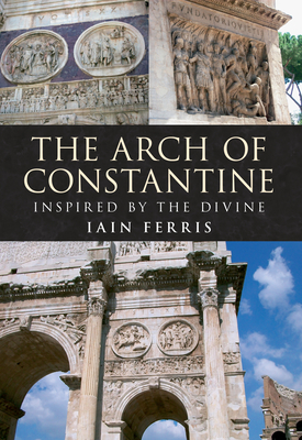 The Arch of Constantine: Inspired by the Divine by Iain Ferris