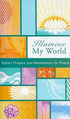 Illumine My World: Baha'i Prayers and Meditations for Peace by Baha'i Publishing