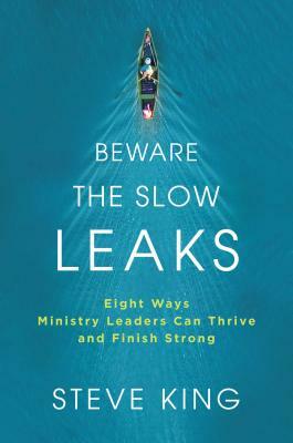 Beware the Slow Leaks: Eight Ways Ministry Leaders Can Thrive and Finish Strong by Steve King