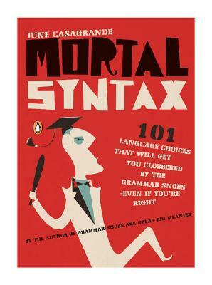 Mortal Syntax: 101 Language Choices That Will Get You Clobbered by the Grammar Snobs--Even If Y Ou're Right by June Casagrande