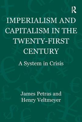 Imperialism and Capitalism in the Twenty-First Century: A System in Crisis by James Petras, Henry Veltmeyer, Humberto Márquez