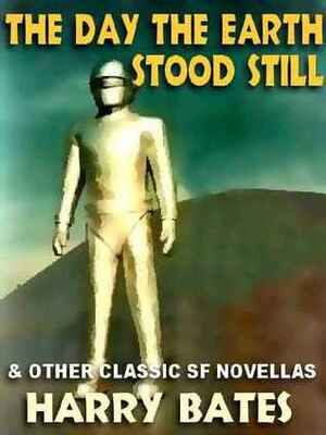 The Day the Earth Stood Still & Other Classic SF Novellas by Harry Bates
