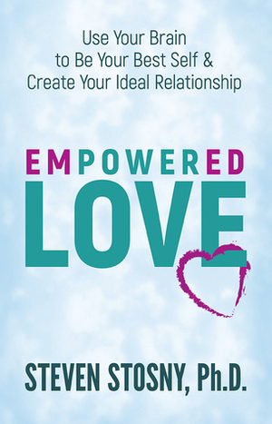 Empowered Love: Use Your Brain to Be Your Best Self and Create Your Ideal Relationship by Steven Stosny