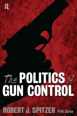 Politics of Gun Control by Robert J. Spitzer