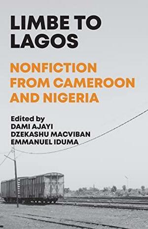 Limbe to Lagos: Nonfiction From Cameroon to Nigeria by Dzekashu MacViban, Dami Ajayi, Emmanuel Iduma