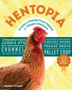Hentopia: Create a Hassle-Free Habitat for Happy Chickens; 21 Innovative Projects by Frank Hyman