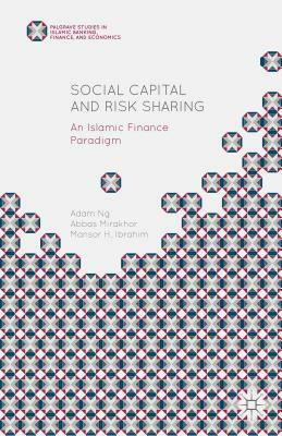 Social Capital and Risk Sharing: An Islamic Finance Paradigm by Adam Ng, Mansor H. Ibrahim, Abbas Mirakhor