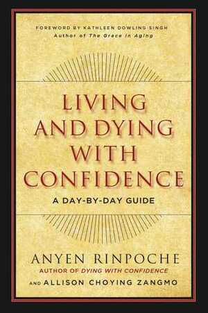 Living and Dying with Confidence: A Day-by-Day Guide by Allison Choying Zangmo, Anyen Rinpoche, Kathleen Dowling Singh