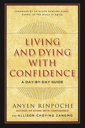 Living and Dying with Confidence: A Day-by-Day Guide by Anyen Rinpoche, Allison Choying Zangmo, Kathleen Dowling Singh