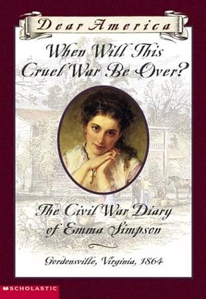 When Will This Cruel War Be Over?: The Civil War Diary of Emma Simpson, Gordonsville, Virginia, 1864 by Barry Denenberg