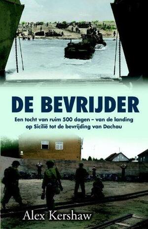 De bevrijder : een tocht van ruim 500 dagen, van de landing op Sicilië tot de bevrijding van Dachau by Alex Kershaw