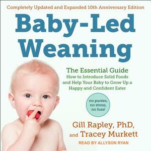 Baby-Led Weaning, Completely Updated and Expanded Tenth Anniversary Edition: The Essential Guide - How to Introduce Solid Foods and Help Your Baby to by Gill Rapley, Tracey Murkett