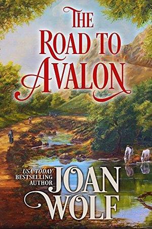 The Road To Avalon by Joan Wolf, Joan Wolf