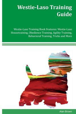 Westie-Laso Training Guide Westie-Laso Training Book Features: Westie-Laso Housetraining, Obedience Training, Agility Training, Behavioral Training, T by Alan Brown