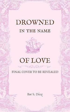 Drowned in the Name of Love by Rut S. Díaz, Rut S. Díaz