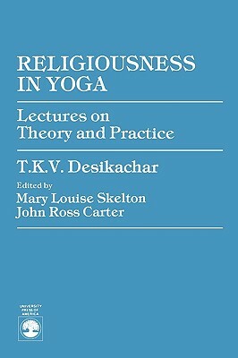 Religiousness in Yoga: Lectures on Theory and Practice by T. K. V. Desikachar